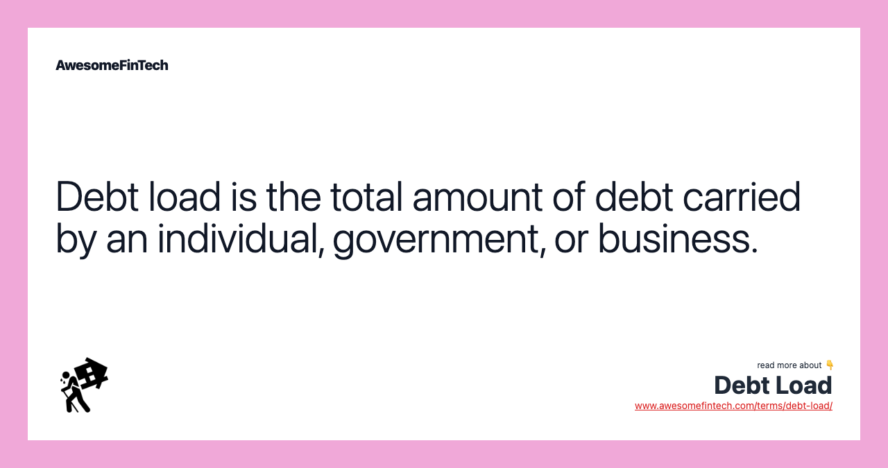 Debt load is the total amount of debt carried by an individual, government, or business.