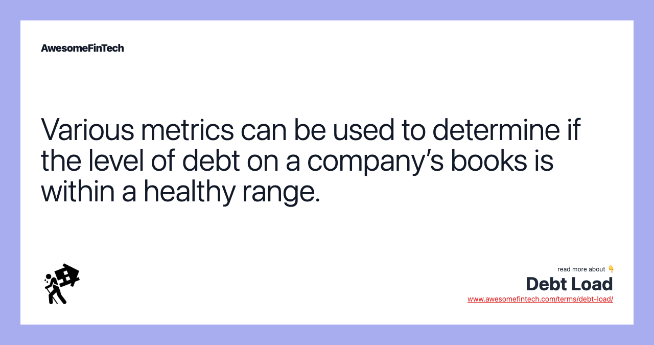 Various metrics can be used to determine if the level of debt on a company’s books is within a healthy range.