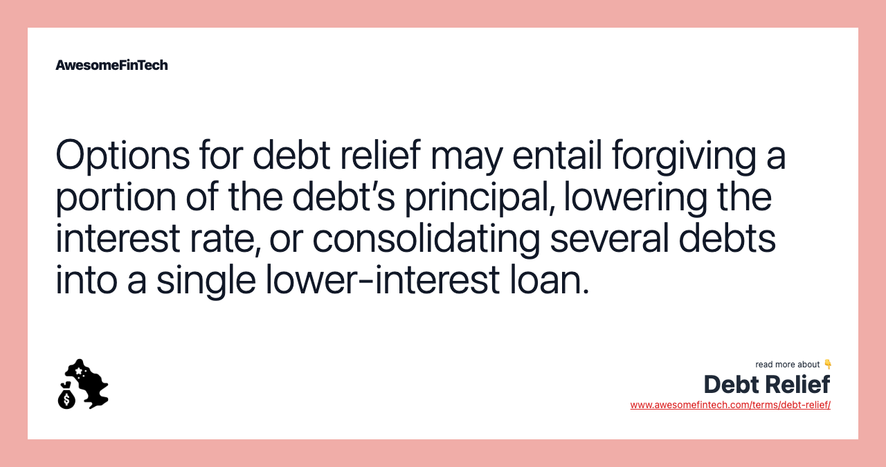 Options for debt relief may entail forgiving a portion of the debt’s principal, lowering the interest rate, or consolidating several debts into a single lower-interest loan.