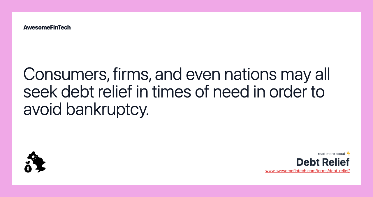 Consumers, firms, and even nations may all seek debt relief in times of need in order to avoid bankruptcy.