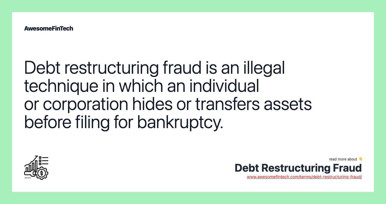 Debt restructuring fraud is an illegal technique in which an individual or corporation hides or transfers assets before filing for bankruptcy.