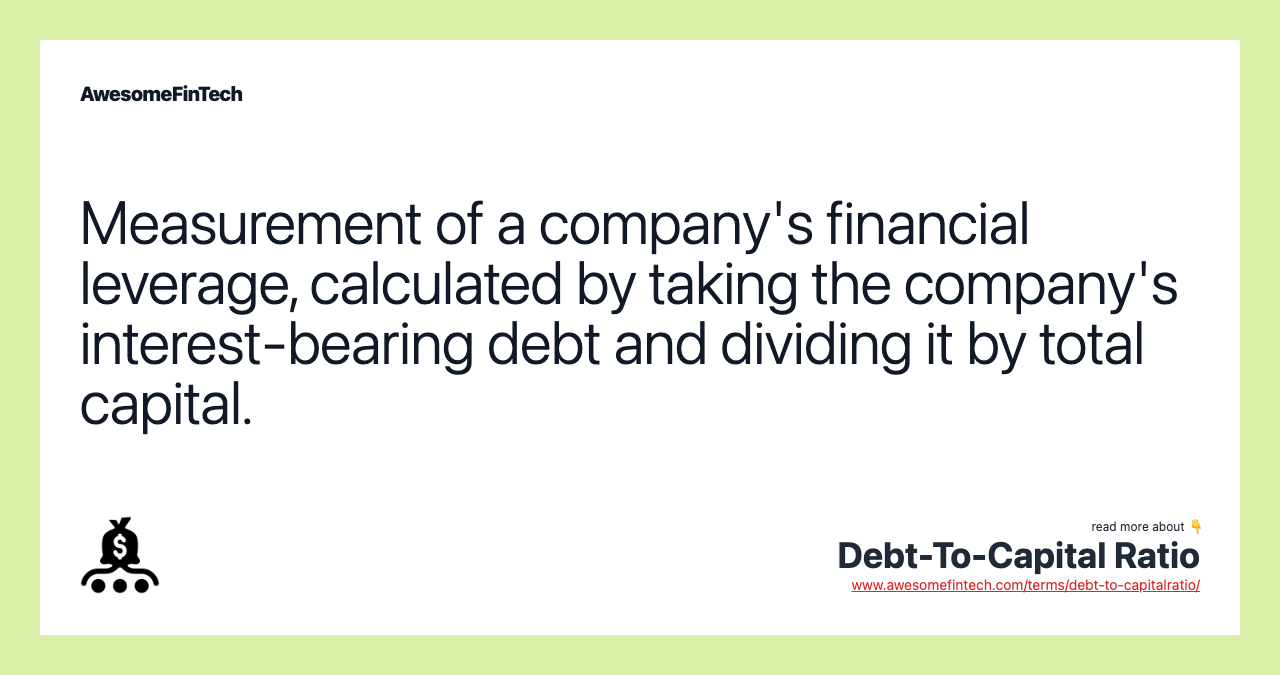 Measurement of a company's financial leverage, calculated by taking the company's interest-bearing debt and dividing it by total capital.