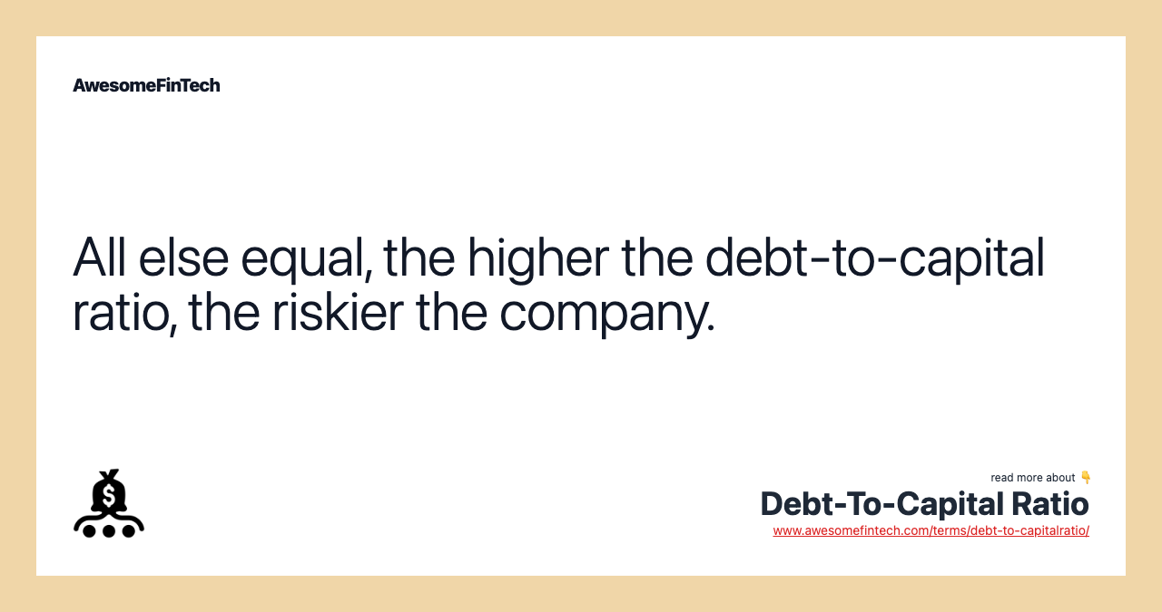 All else equal, the higher the debt-to-capital ratio, the riskier the company.