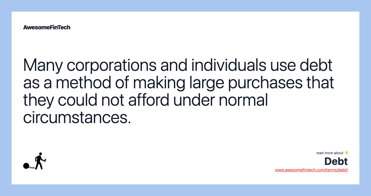 Many corporations and individuals use debt as a method of making large purchases that they could not afford under normal circumstances.