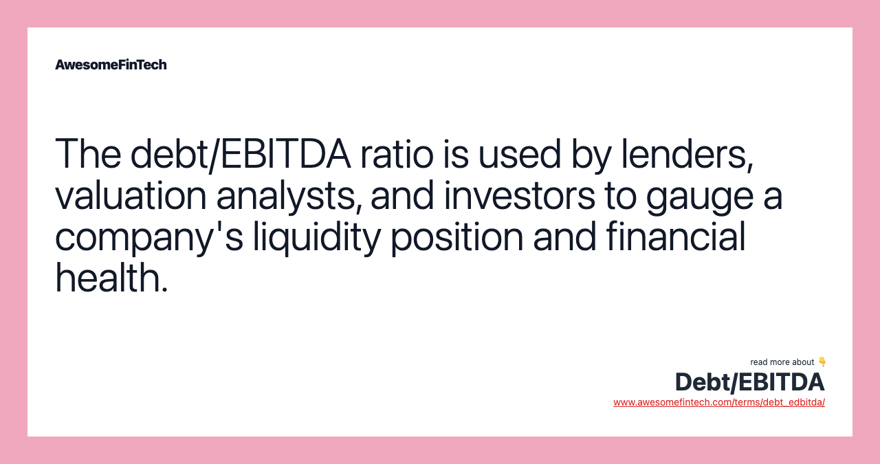 The debt/EBITDA ratio is used by lenders, valuation analysts, and investors to gauge a company's liquidity position and financial health.