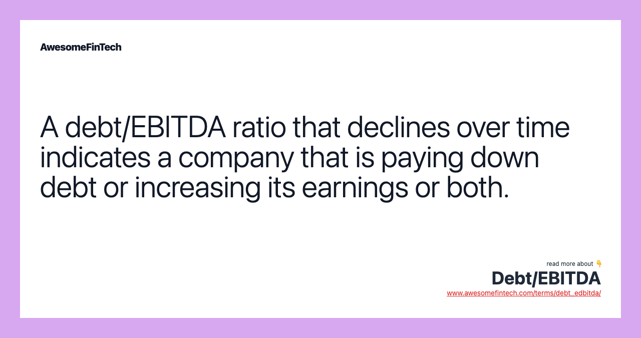 A debt/EBITDA ratio that declines over time indicates a company that is paying down debt or increasing its earnings or both.