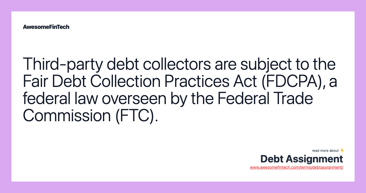 Third-party debt collectors are subject to the Fair Debt Collection Practices Act (FDCPA), a federal law overseen by the Federal Trade Commission (FTC).