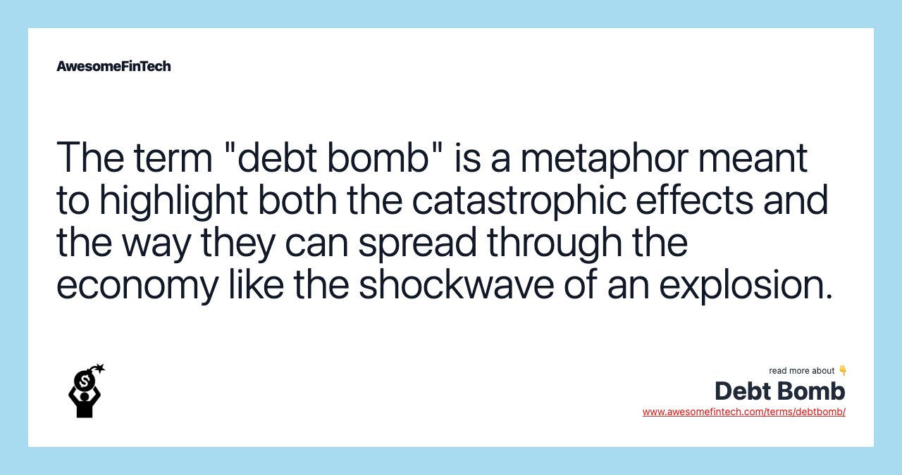 The term "debt bomb" is a metaphor meant to highlight both the catastrophic effects and the way they can spread through the economy like the shockwave of an explosion.