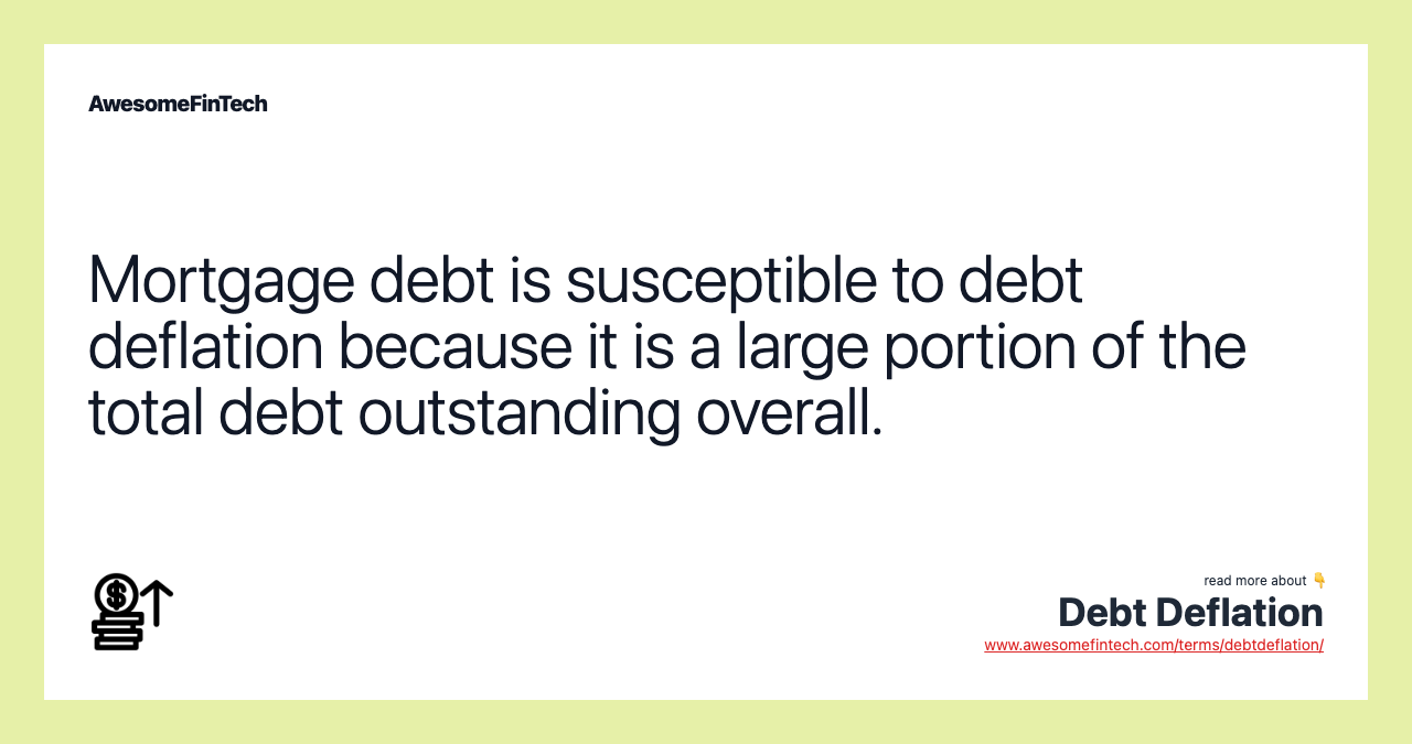 Mortgage debt is susceptible to debt deflation because it is a large portion of the total debt outstanding overall.