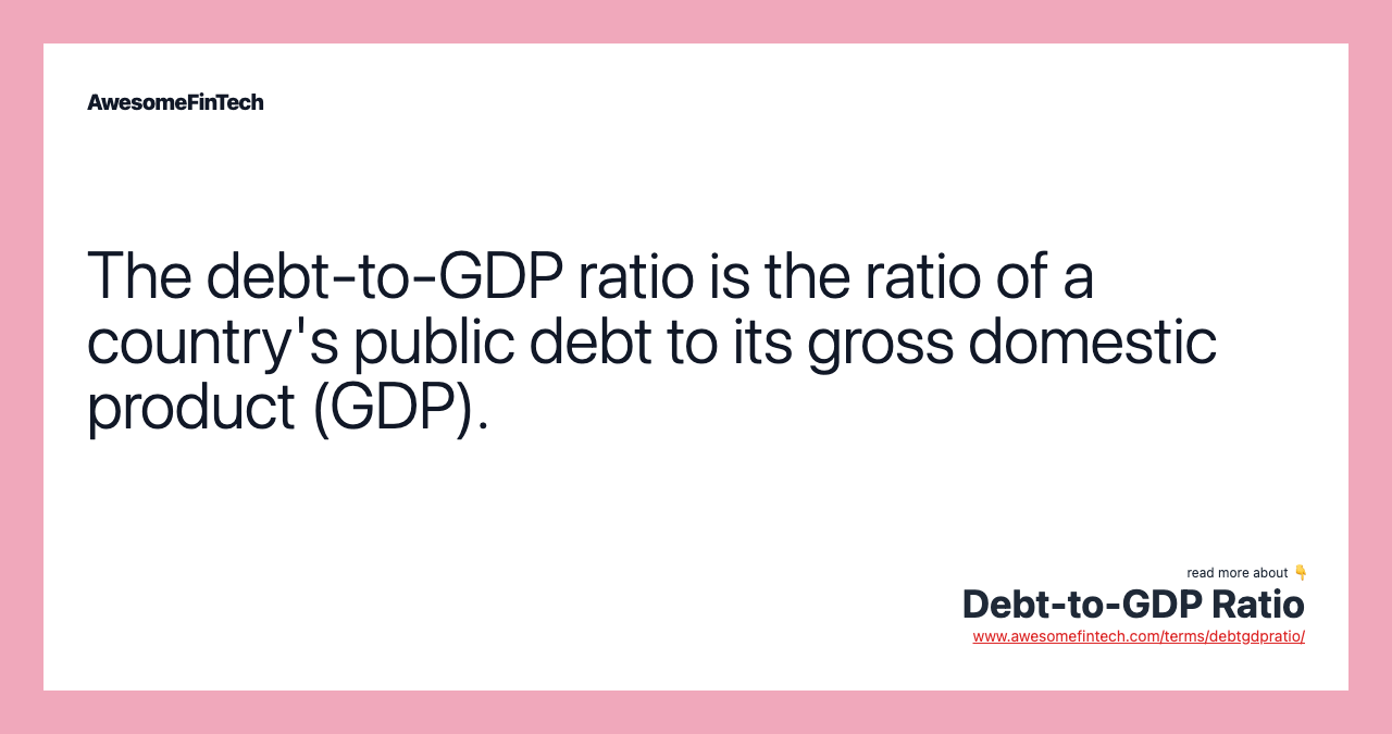 The debt-to-GDP ratio is the ratio of a country's public debt to its gross domestic product (GDP).
