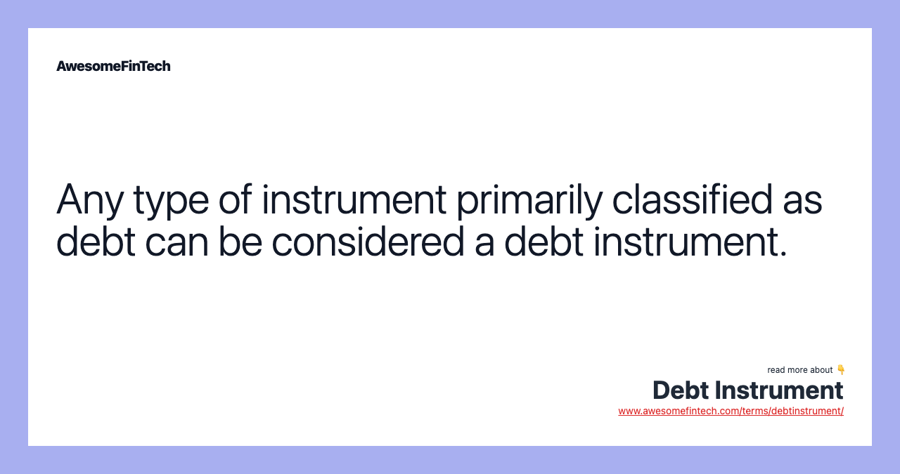 Any type of instrument primarily classified as debt can be considered a debt instrument.