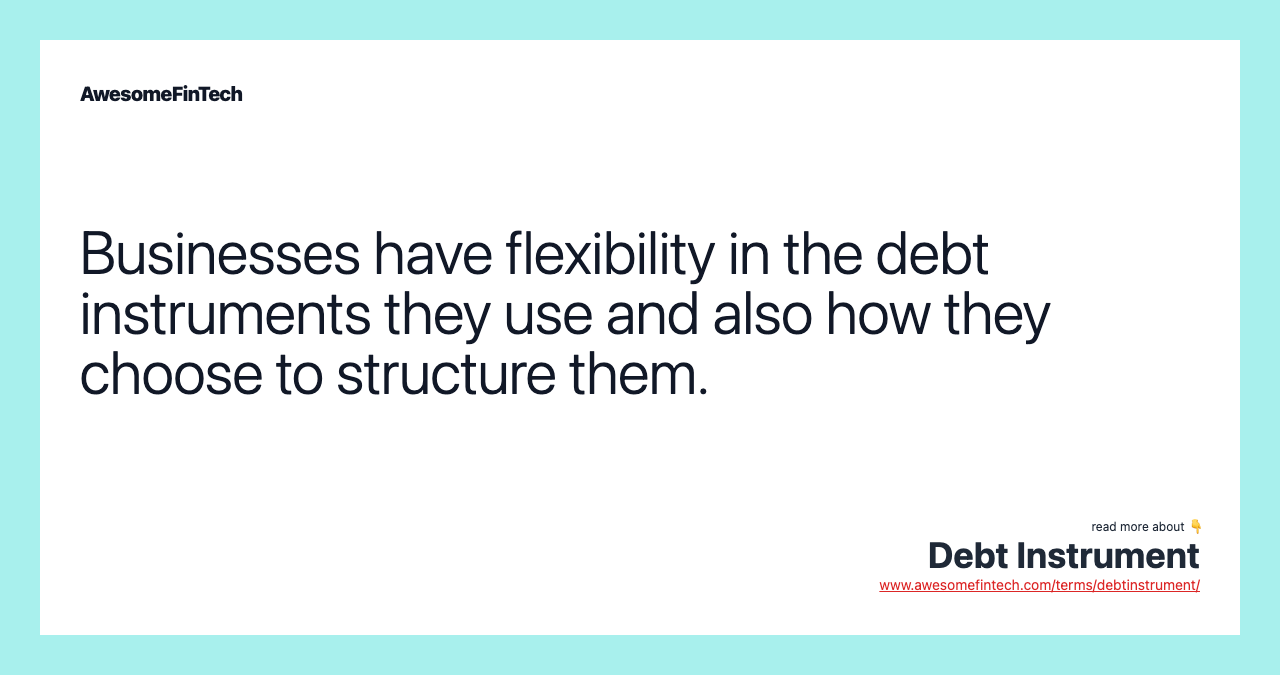 Businesses have flexibility in the debt instruments they use and also how they choose to structure them.
