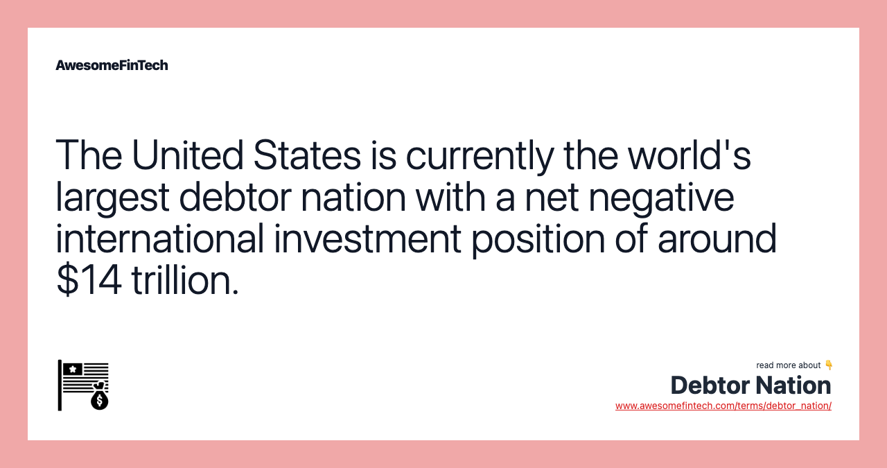 The United States is currently the world's largest debtor nation with a net negative international investment position of around $14 trillion.