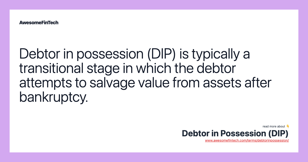 Debtor in possession (DIP) is typically a transitional stage in which the debtor attempts to salvage value from assets after bankruptcy.