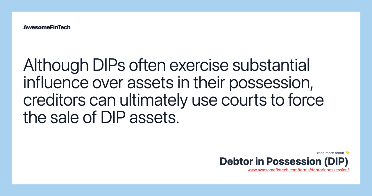Although DIPs often exercise substantial influence over assets in their possession, creditors can ultimately use courts to force the sale of DIP assets.