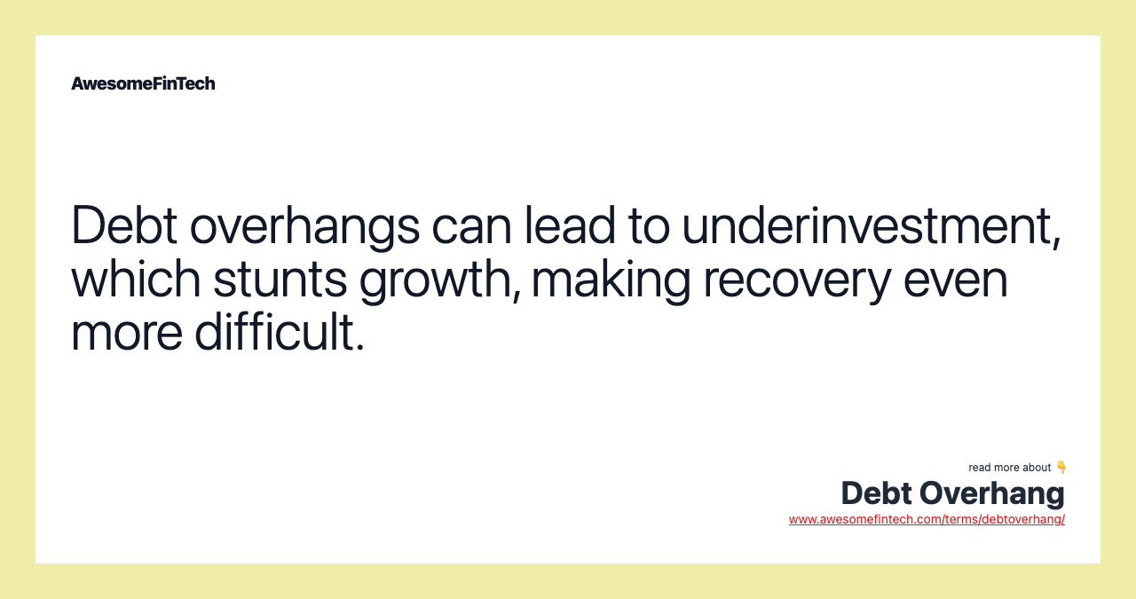 Debt overhangs can lead to underinvestment, which stunts growth, making recovery even more difficult.