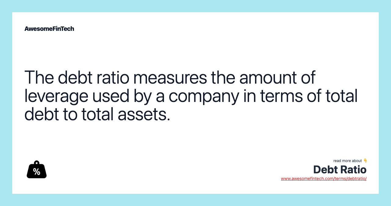 The debt ratio measures the amount of leverage used by a company in terms of total debt to total assets.