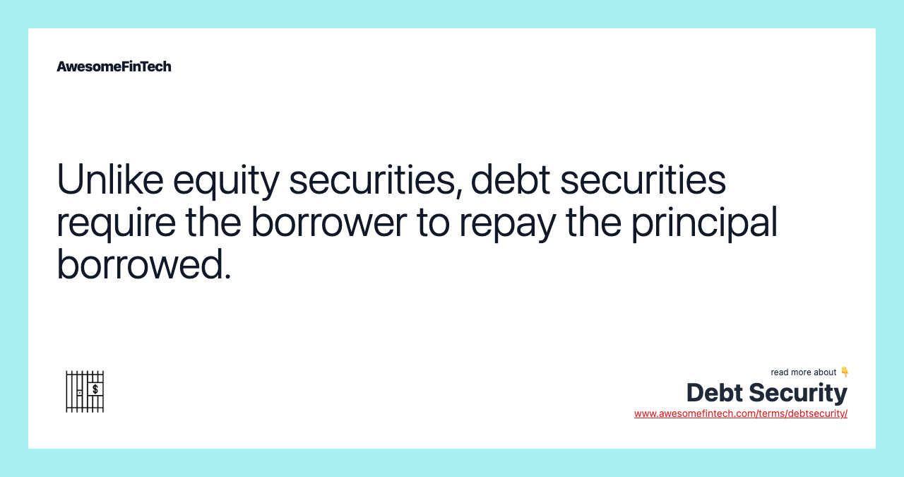 Unlike equity securities, debt securities require the borrower to repay the principal borrowed.