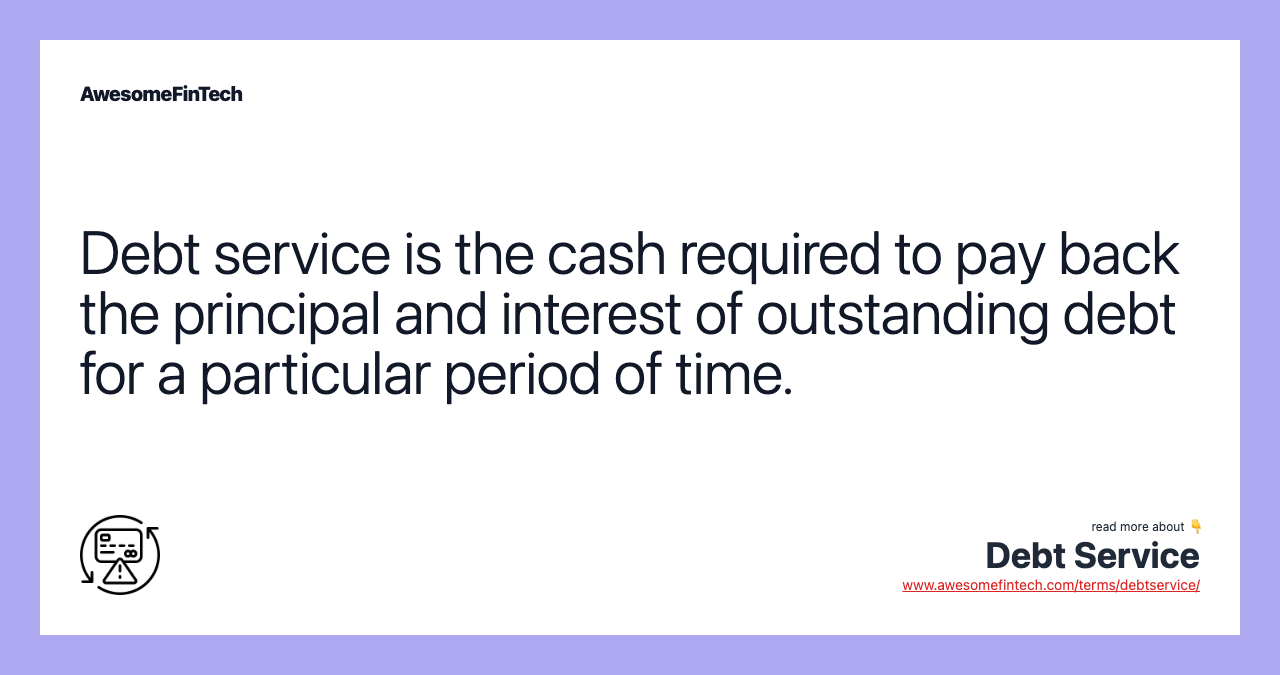 Debt service is the cash required to pay back the principal and interest of outstanding debt for a particular period of time.