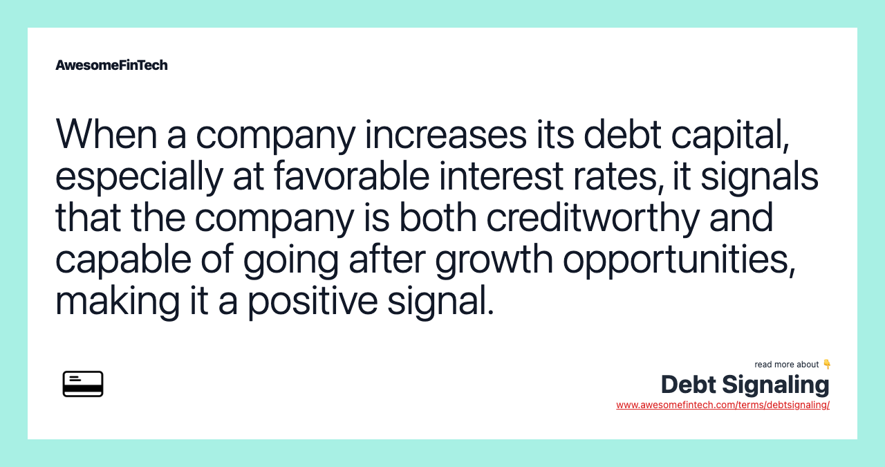 When a company increases its debt capital, especially at favorable interest rates, it signals that the company is both creditworthy and capable of going after growth opportunities, making it a positive signal.