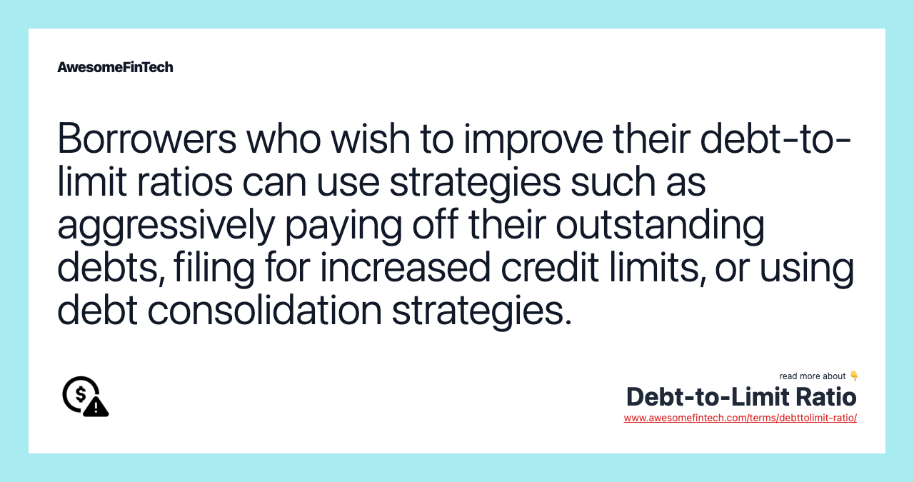 Borrowers who wish to improve their debt-to-limit ratios can use strategies such as aggressively paying off their outstanding debts, filing for increased credit limits, or using debt consolidation strategies.