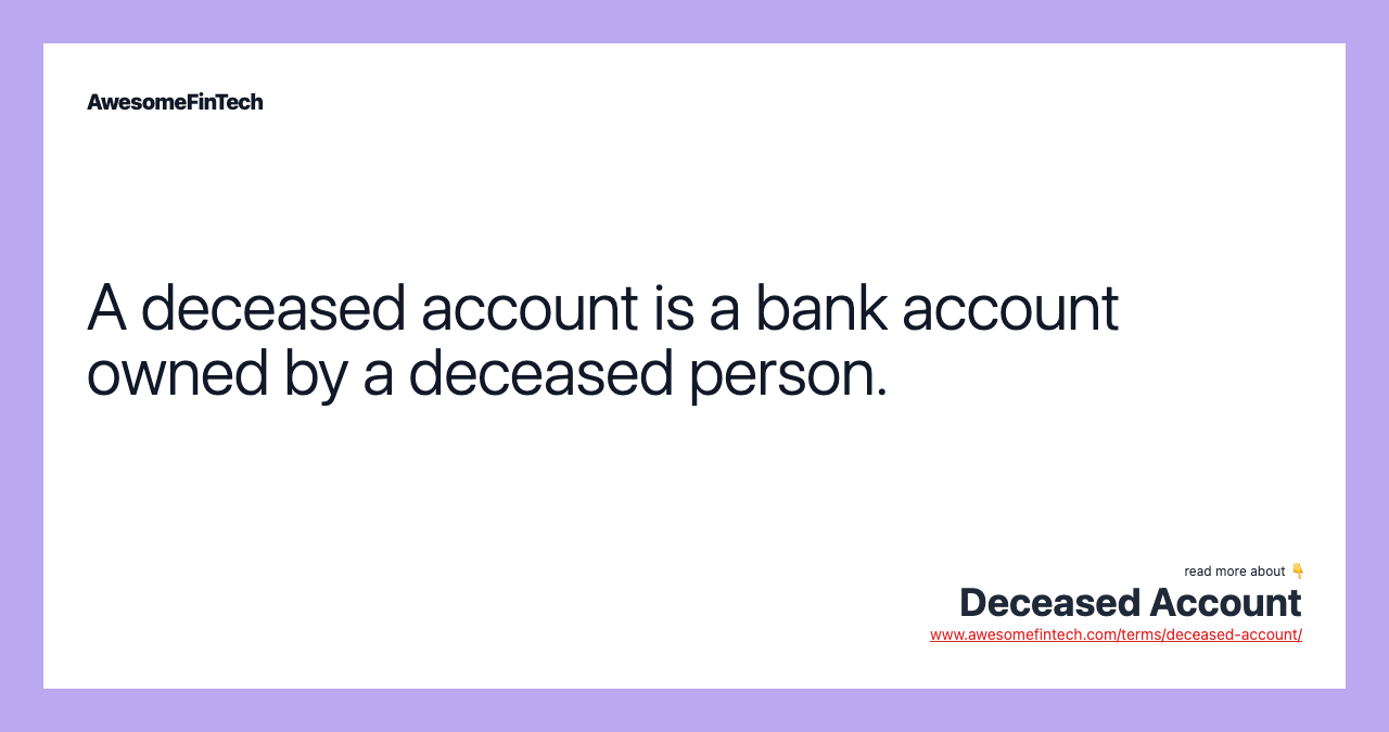 A deceased account is a bank account owned by a deceased person.