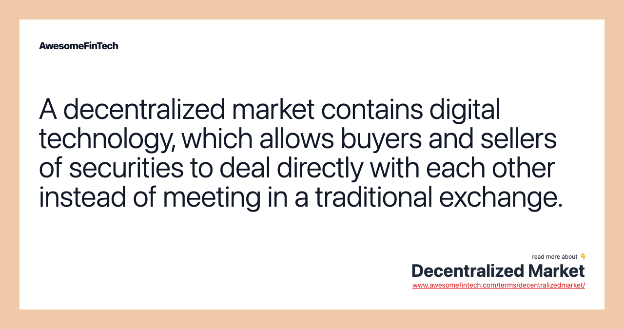 A decentralized market contains digital technology, which allows buyers and sellers of securities to deal directly with each other instead of meeting in a traditional exchange.