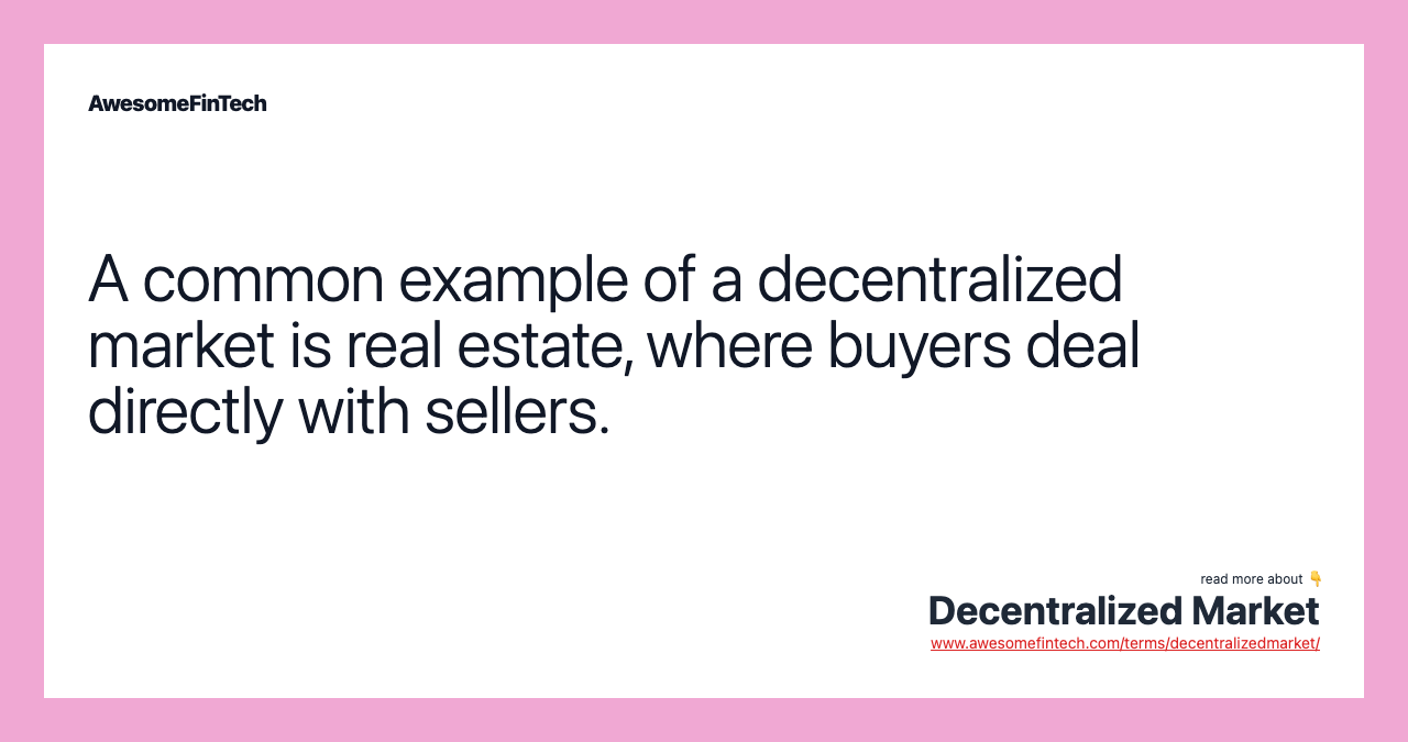 A common example of a decentralized market is real estate, where buyers deal directly with sellers.