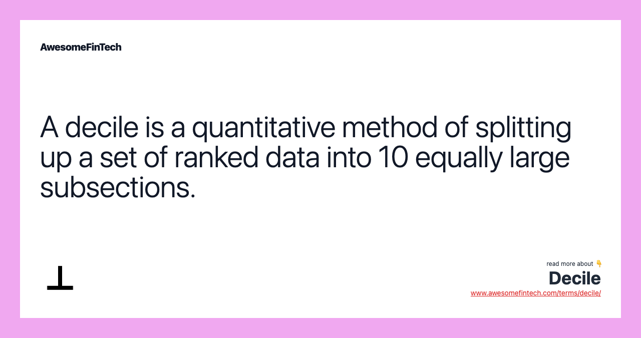 A decile is a quantitative method of splitting up a set of ranked data into 10 equally large subsections.