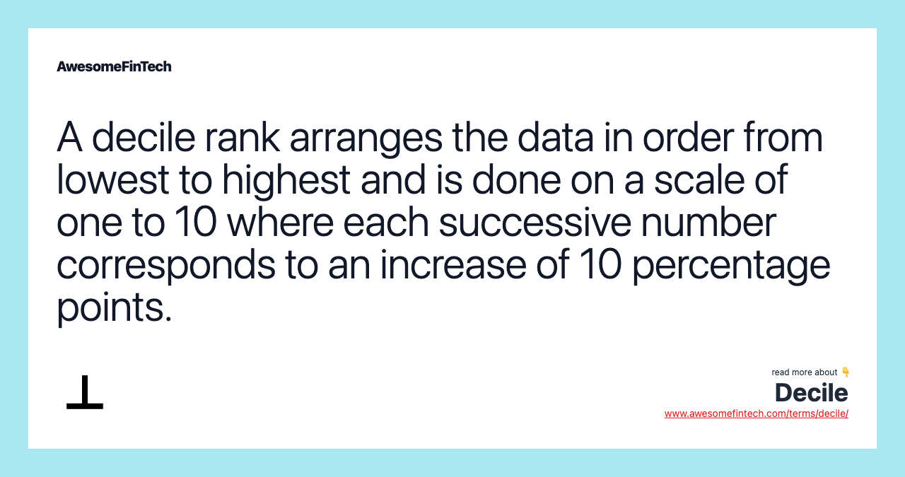 A decile rank arranges the data in order from lowest to highest and is done on a scale of one to 10 where each successive number corresponds to an increase of 10 percentage points.