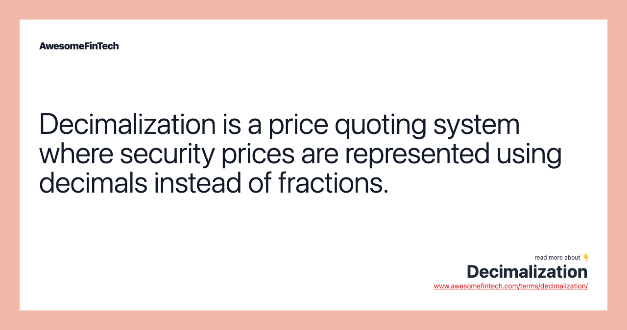 Decimalization is a price quoting system where security prices are represented using decimals instead of fractions.