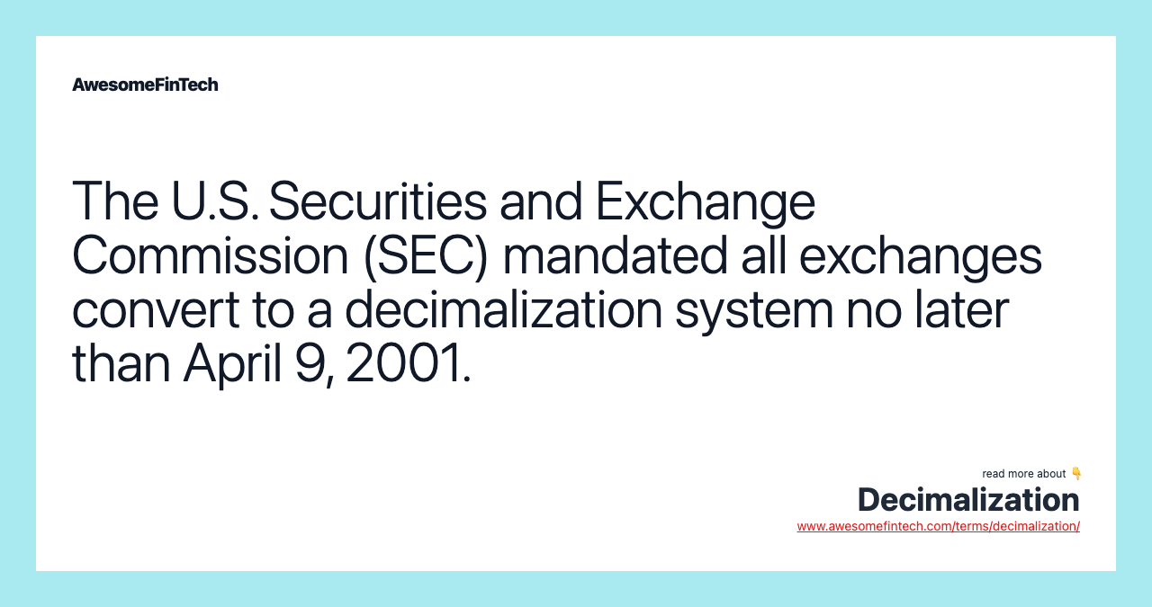 The U.S. Securities and Exchange Commission (SEC) mandated all exchanges convert to a decimalization system no later than April 9, 2001.