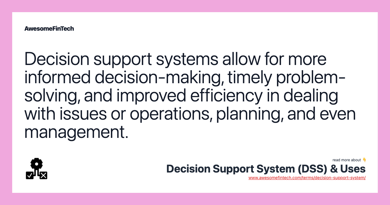 Decision support systems allow for more informed decision-making, timely problem-solving, and improved efficiency in dealing with issues or operations, planning, and even management.