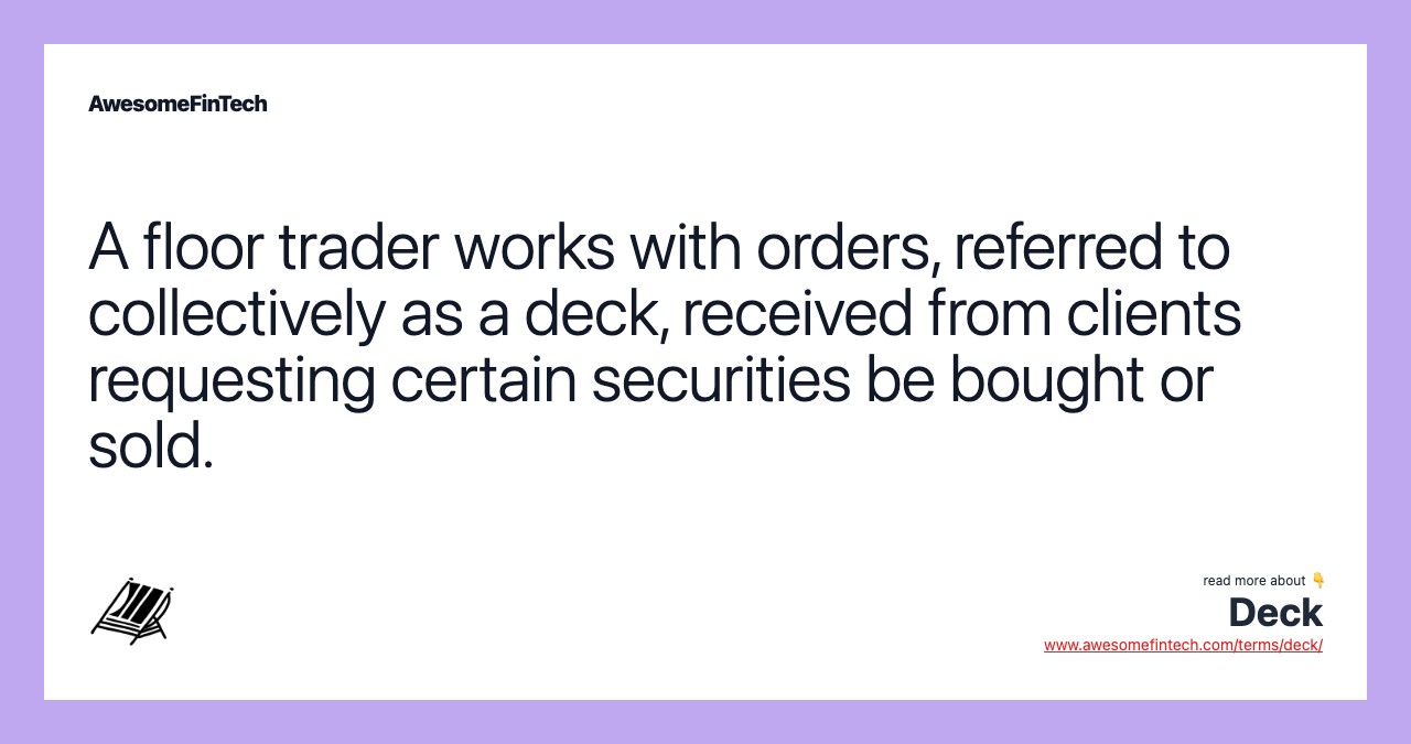 A floor trader works with orders, referred to collectively as a deck, received from clients requesting certain securities be bought or sold.