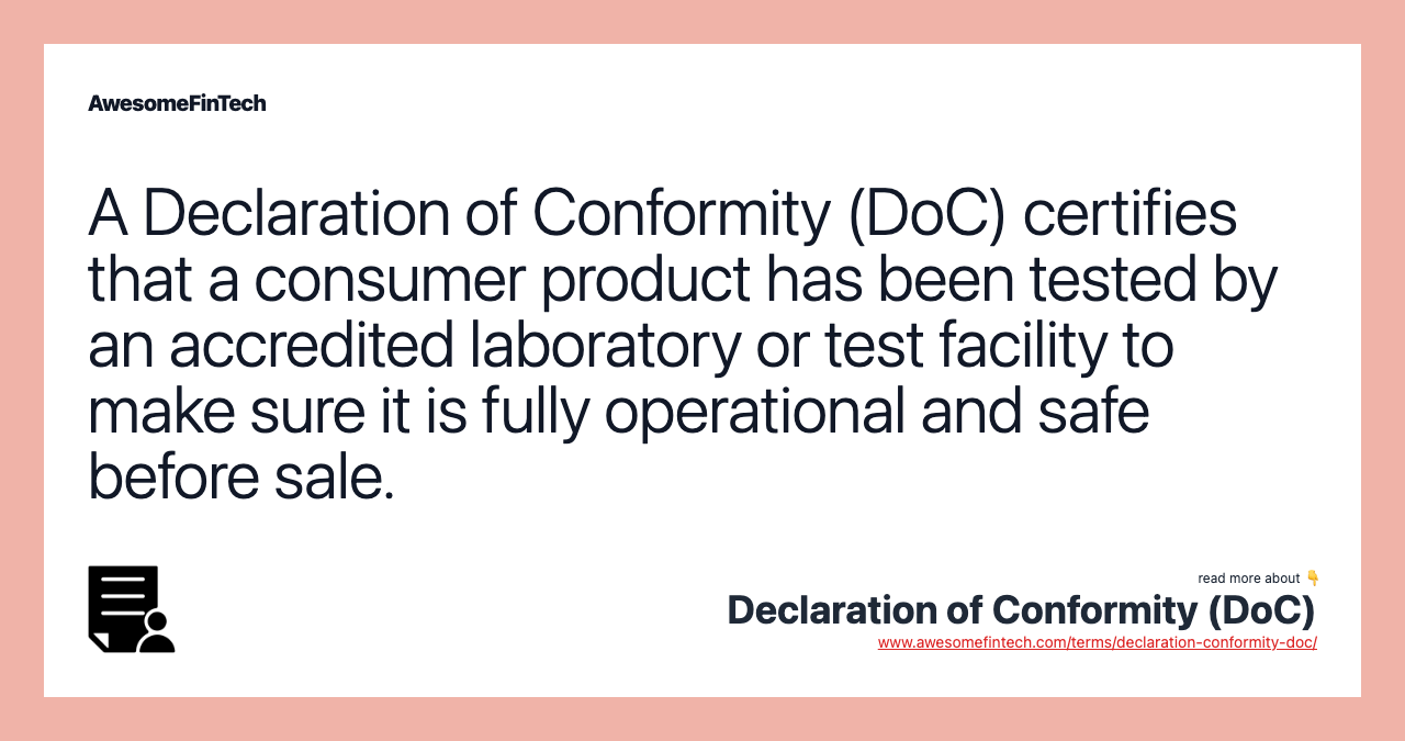 A Declaration of Conformity (DoC) certifies that a consumer product has been tested by an accredited laboratory or test facility to make sure it is fully operational and safe before sale.