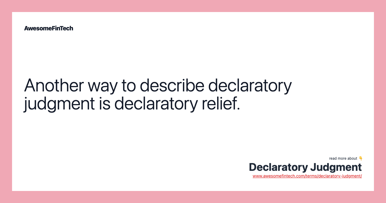 Another way to describe declaratory judgment is declaratory relief.