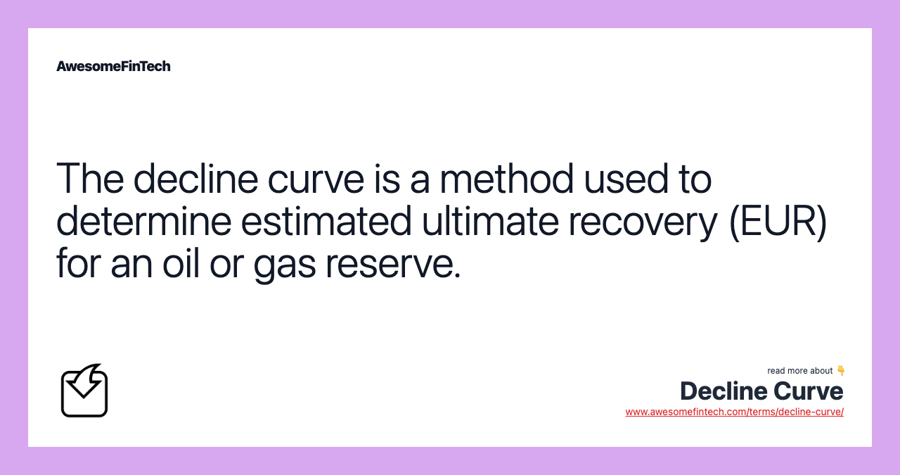 The decline curve is a method used to determine estimated ultimate recovery (EUR) for an oil or gas reserve.