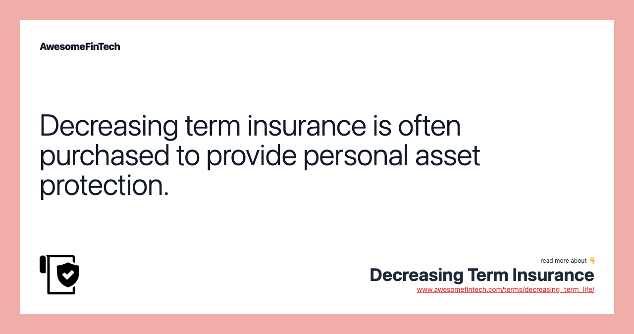 Decreasing term insurance is often purchased to provide personal asset protection.