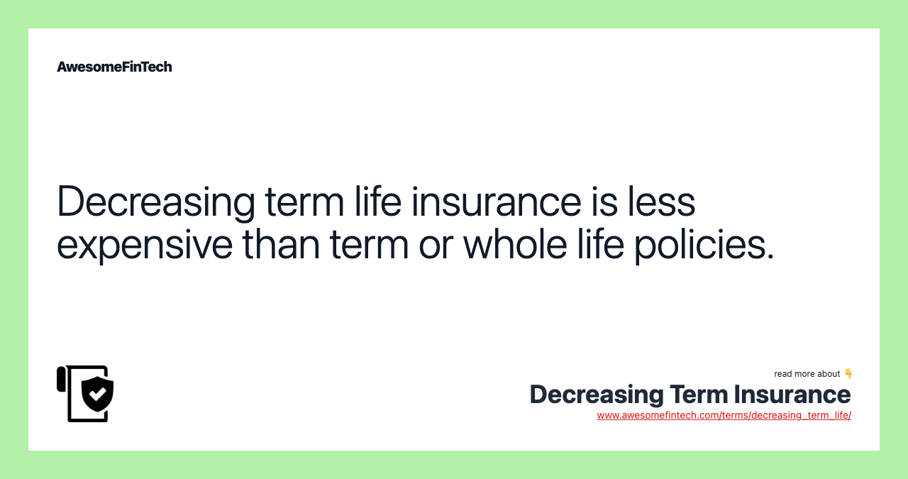 Decreasing term life insurance is less expensive than term or whole life policies.