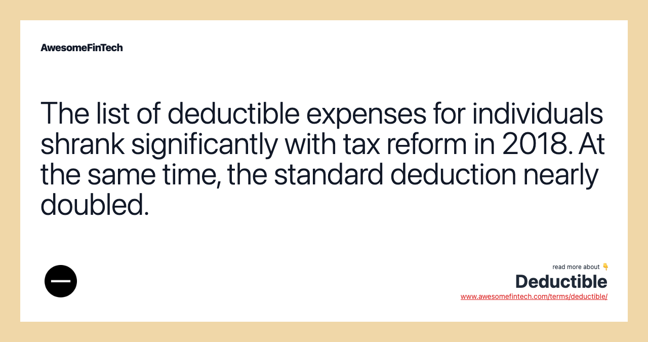 The list of deductible expenses for individuals shrank significantly with tax reform in 2018. At the same time, the standard deduction nearly doubled.
