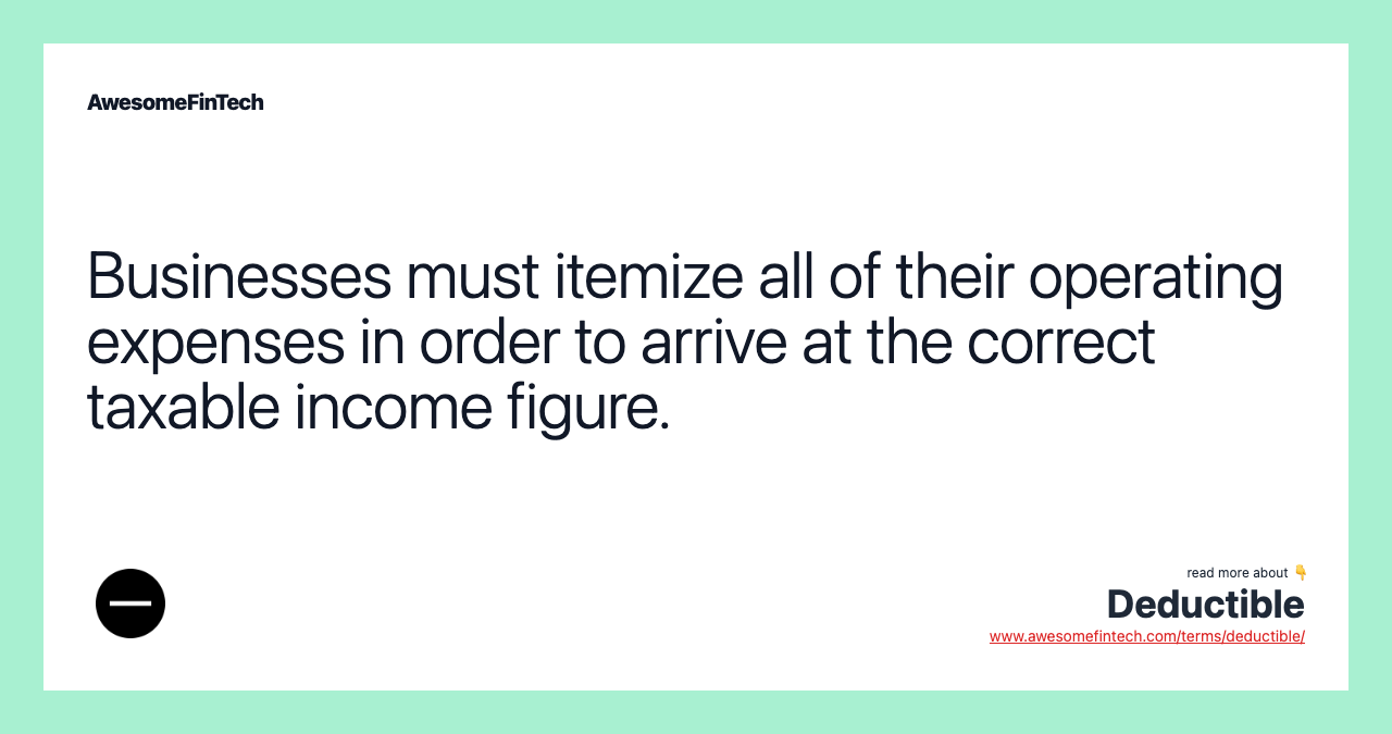 Businesses must itemize all of their operating expenses in order to arrive at the correct taxable income figure.