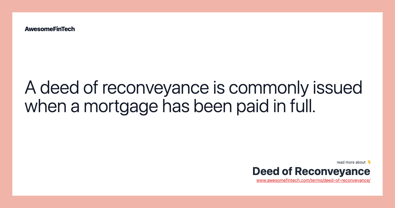 A deed of reconveyance is commonly issued when a mortgage has been paid in full.