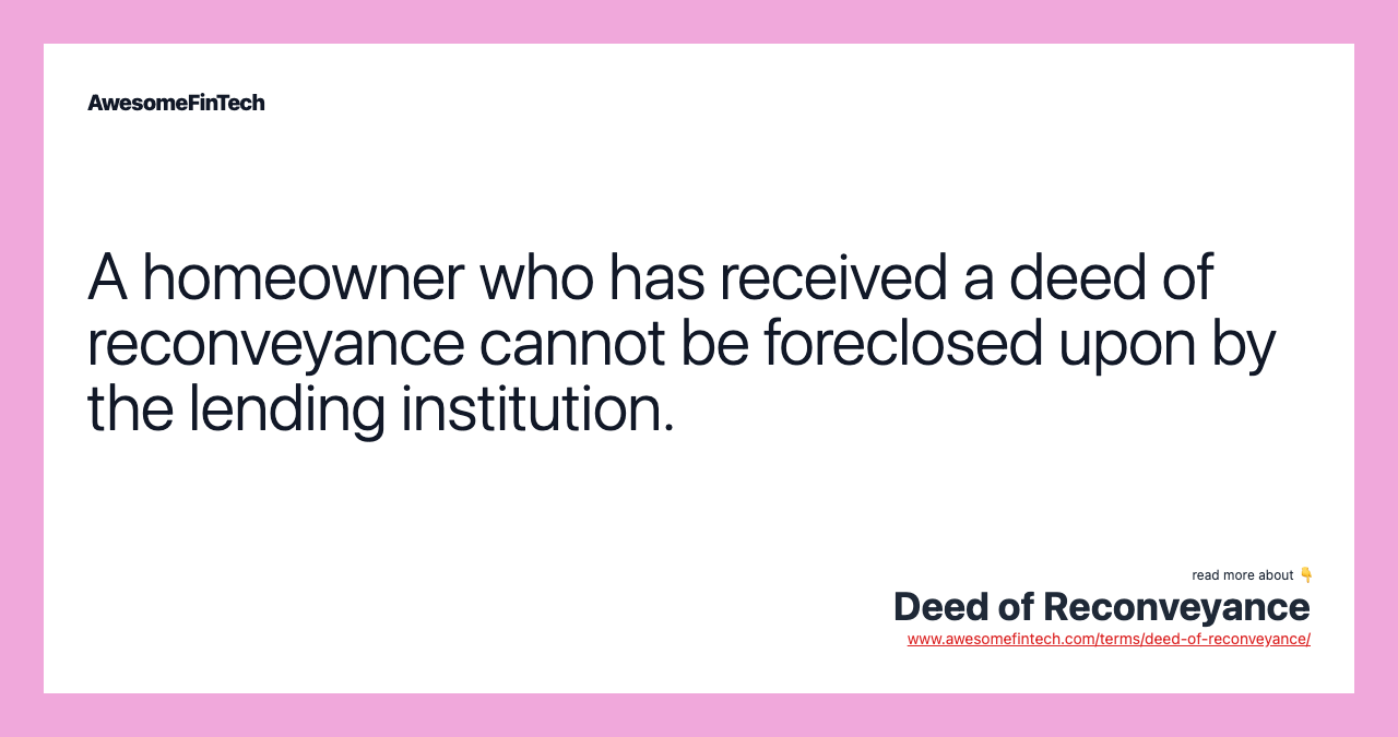 A homeowner who has received a deed of reconveyance cannot be foreclosed upon by the lending institution.