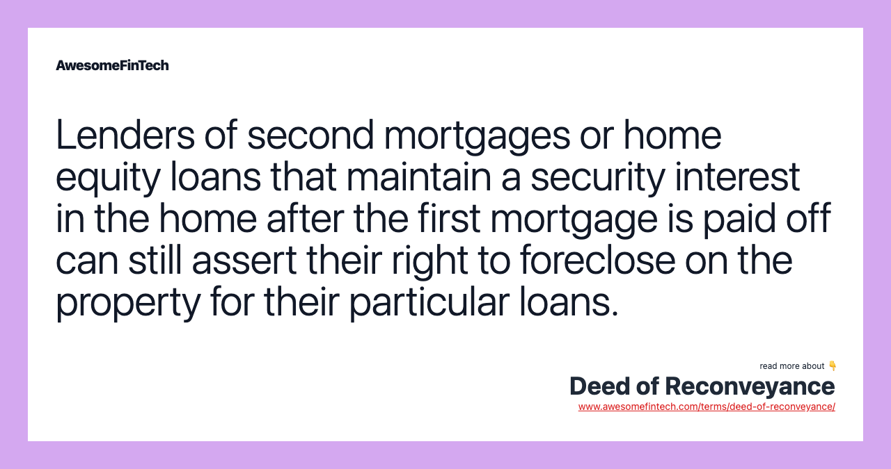 Lenders of second mortgages or home equity loans that maintain a security interest in the home after the first mortgage is paid off can still assert their right to foreclose on the property for their particular loans.