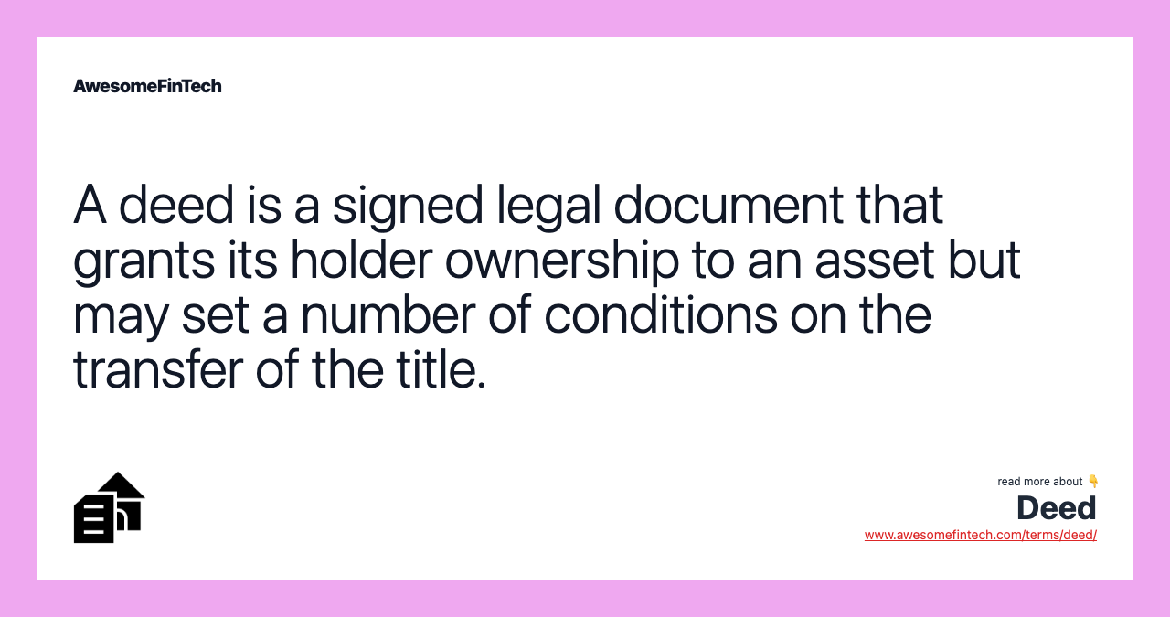 A deed is a signed legal document that grants its holder ownership to an asset but may set a number of conditions on the transfer of the title.
