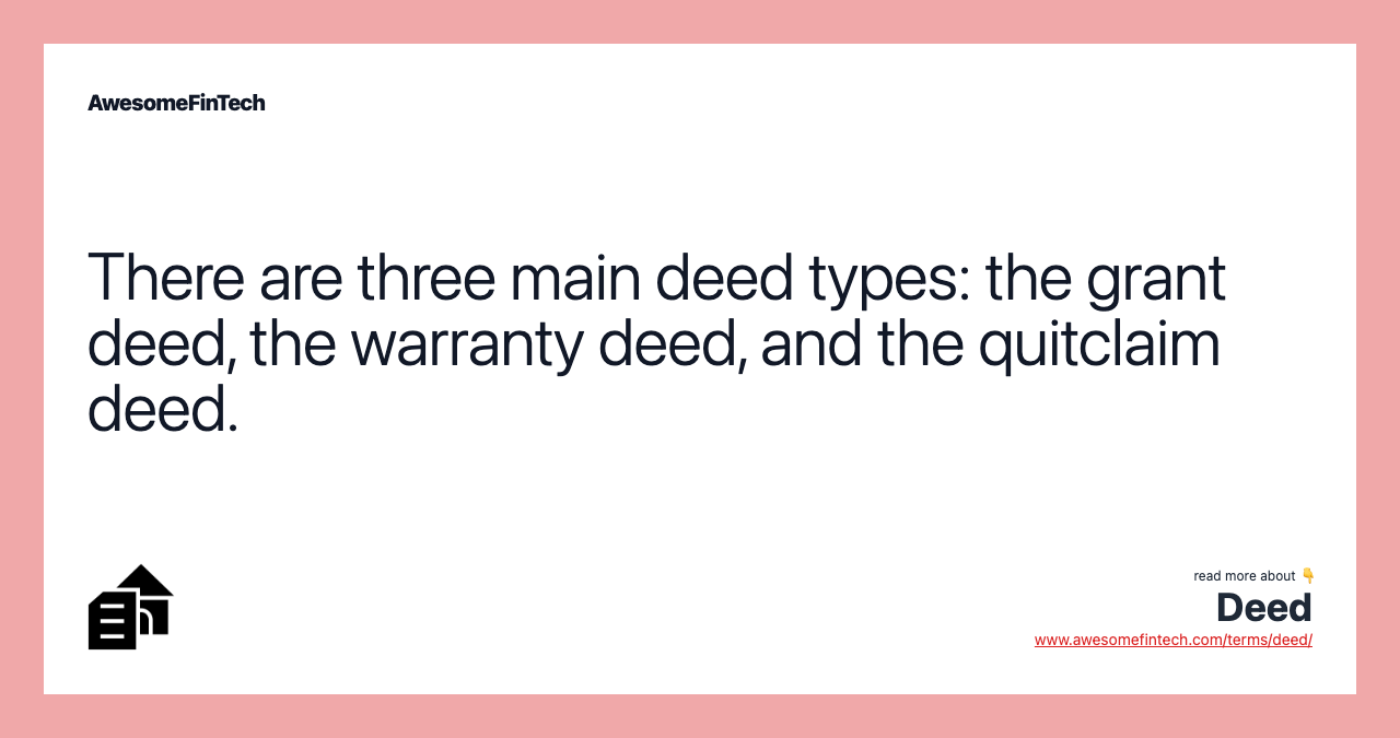 There are three main deed types: the grant deed, the warranty deed, and the quitclaim deed.