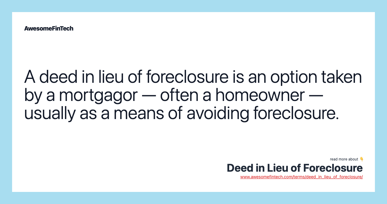 A deed in lieu of foreclosure is an option taken by a mortgagor — often a homeowner — usually as a means of avoiding foreclosure.
