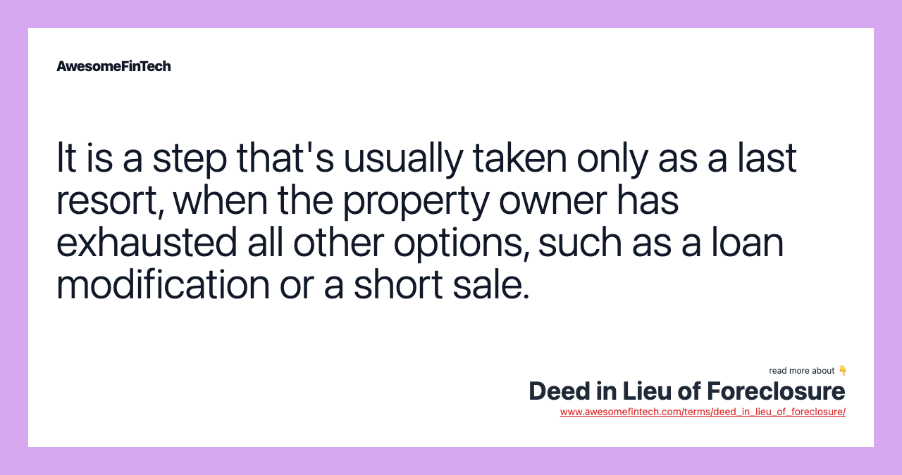 It is a step that's usually taken only as a last resort, when the property owner has exhausted all other options, such as a loan modification or a short sale.