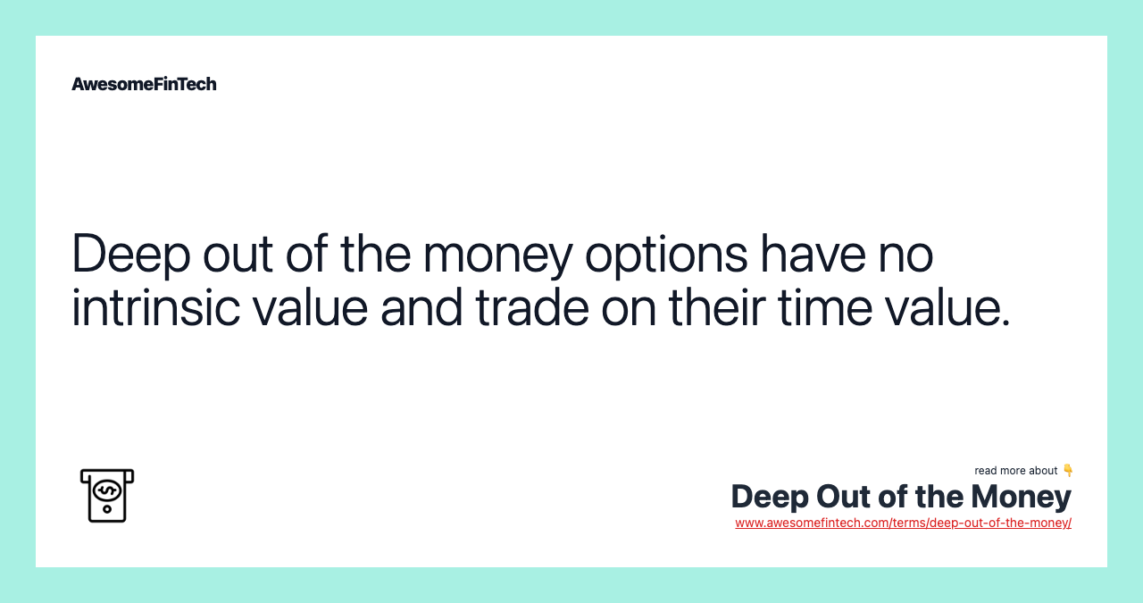 Deep out of the money options have no intrinsic value and trade on their time value.