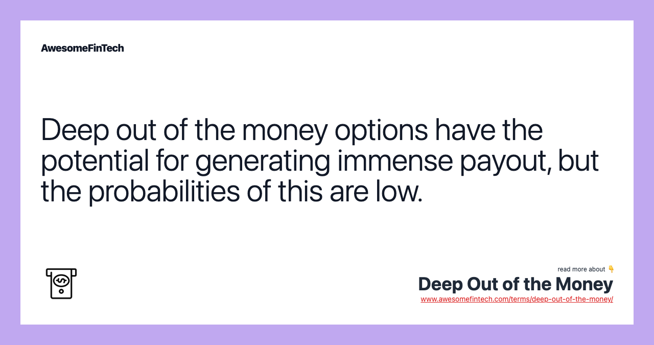 Deep out of the money options have the potential for generating immense payout, but the probabilities of this are low.